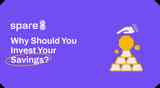 Why Should You Invest Your Savings?