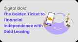 Digital Gold: The Golden Ticket to Financial Independence with Gold Leasing